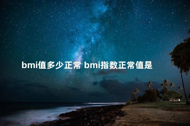 bmi值多少正常 bmi指数正常值是多少